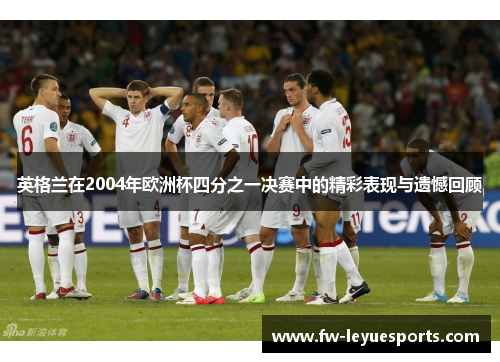 英格兰在2004年欧洲杯四分之一决赛中的精彩表现与遗憾回顾
