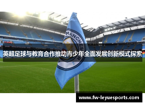 英超足球与教育合作推动青少年全面发展创新模式探索