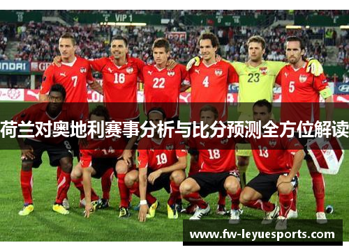荷兰对奥地利赛事分析与比分预测全方位解读 荷兰对奥地利赛事分析与比分预测全方位解读