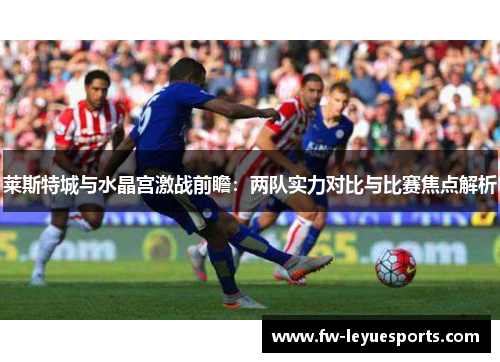 莱斯特城与水晶宫激战前瞻：两队实力对比与比赛焦点解析