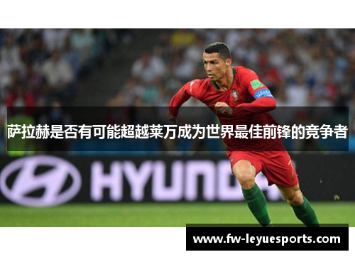 萨拉赫是否有可能超越莱万成为世界最佳前锋的竞争者 萨拉赫是否有可能超越莱万成为世界最佳前锋的竞争者