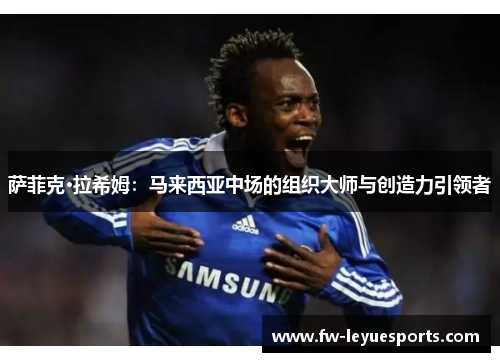 萨菲克·拉希姆：马来西亚中场的组织大师与创造力引领者