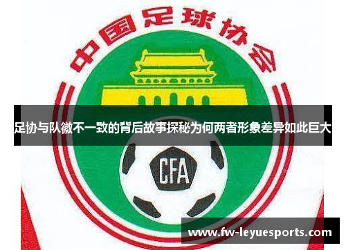 足协与队徽不一致的背后故事探秘为何两者形象差异如此巨大