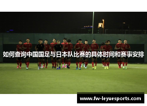 如何查询中国国足与日本队比赛的具体时间和赛事安排