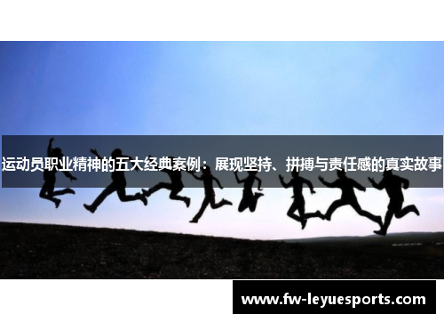运动员职业精神的五大经典案例:展现坚持、拼搏与责任感的真实故事 运动员职业精神的五大经典案例:展现坚持、拼搏与责任感的真实故事