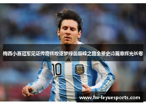 梅西小赛冠军见证传奇辉煌逐梦绿茵巅峰之路全景史诗篇章辉光长卷