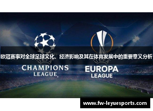欧冠赛事对全球足球文化、经济影响及其在体育发展中的重要意义分析
