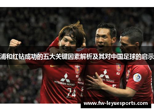 浦和红钻成功的五大关键因素解析及其对中国足球的启示