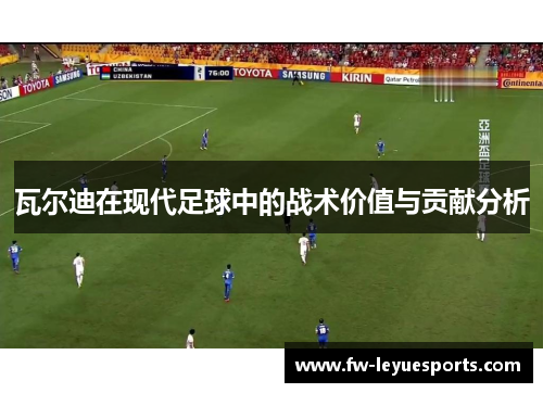 瓦尔迪在现代足球中的战术价值与贡献分析