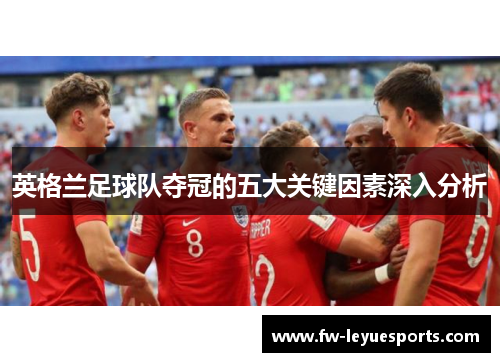 英格兰足球队夺冠的五大关键因素深入分析