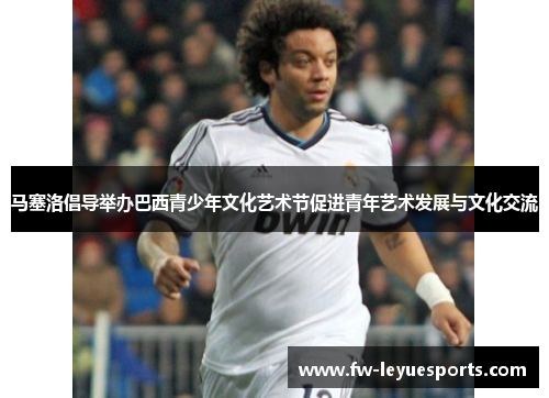 马塞洛倡导举办巴西青少年文化艺术节促进青年艺术发展与文化交流