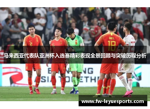 马来西亚代表队亚洲杯入选赛精彩表现全景回顾与突破历程分析