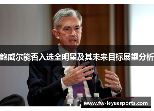 鲍威尔能否入选全明星及其未来目标展望分析