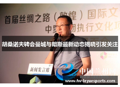 胡桑诺夫转会曼城与朗斯最新动态揭晓引发关注