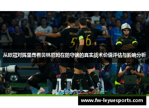 从欧冠对阵里昂看贝林厄姆在防守端的真实战术价值评估与影响分析 从欧冠对阵里昂看贝林厄姆在防守端的真实战术价值评估与影响分析