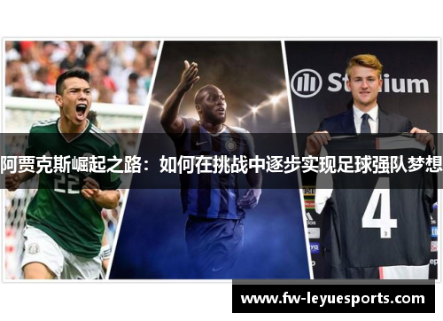阿贾克斯崛起之路:如何在挑战中逐步实现足球强队梦想 阿贾克斯崛起之路:如何在挑战中逐步实现足球强队梦想