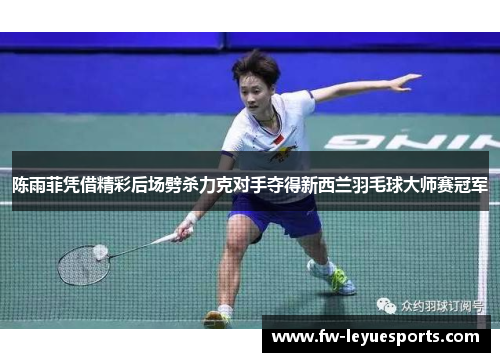 陈雨菲凭借精彩后场劈杀力克对手夺得新西兰羽毛球大师赛冠军