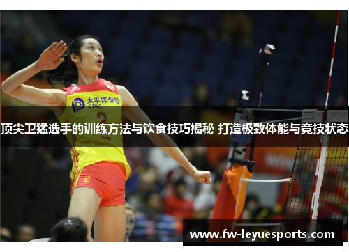顶尖卫猛选手的训练方法与饮食技巧揭秘 打造极致体能与竞技状态 顶尖卫猛选手的训练方法与饮食技巧揭秘 打造极致体能与竞技状态