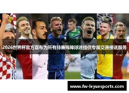 2026世界杯官方宣布为所有持票残障球迷提供专属交通接送服务 2026世界杯官方宣布为所有持票残障球迷提供专属交通接送服务