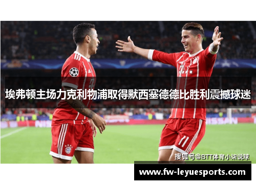 埃弗顿主场力克利物浦取得默西塞德德比胜利震撼球迷 埃弗顿主场力克利物浦取得默西塞德德比胜利震撼球迷