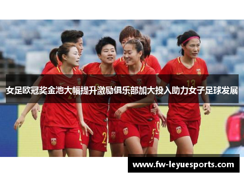 女足欧冠奖金池大幅提升激励俱乐部加大投入助力女子足球发展 女足欧冠奖金池大幅提升激励俱乐部加大投入助力女子足球发展