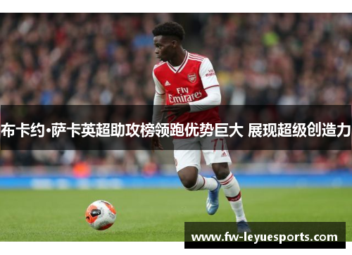布卡约·萨卡英超助攻榜领跑优势巨大 展现超级创造力