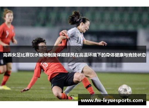 完善女足比赛饮水暂停制度保障球员在高温环境下的身体健康与竞技状态 完善女足比赛饮水暂停制度保障球员在高温环境下的身体健康与竞技状态