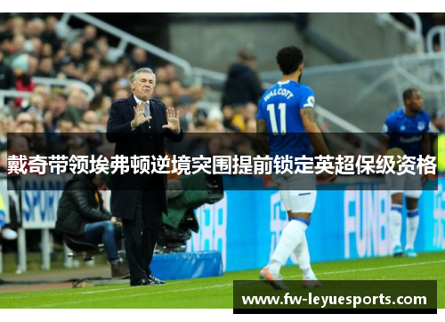 戴奇带领埃弗顿逆境突围提前锁定英超保级资格 戴奇带领埃弗顿逆境突围提前锁定英超保级资格