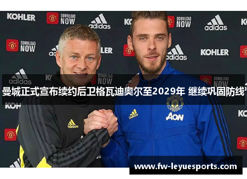 曼城正式宣布续约后卫格瓦迪奥尔至2029年 继续巩固防线 曼城正式宣布续约后卫格瓦迪奥尔至2029年 继续巩固防线